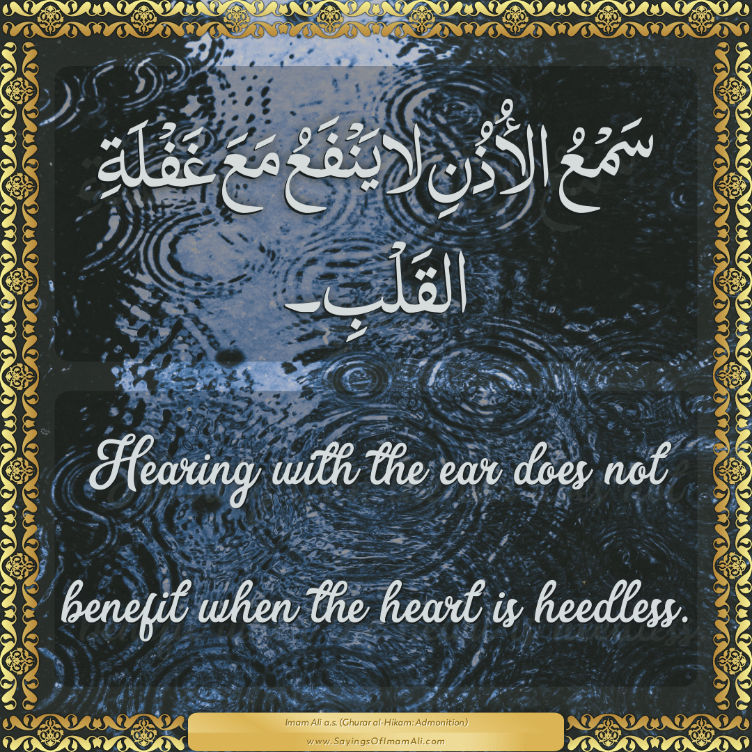 Hearing with the ear does not benefit when the heart is heedless.